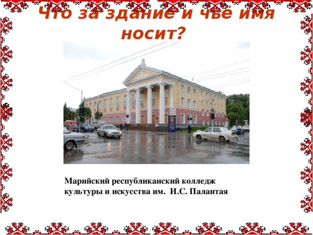 Что за здание и чьё имя носит? Марийский республиканский колледж культуры и искусства им. И.С. Палантая