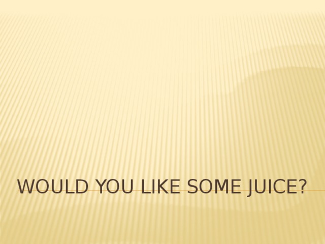 Would you like some juice?