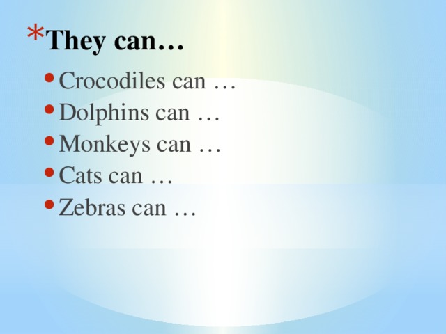 They can… Crocodiles can … Dolphins can … Monkeys can … Cats can … Zebras can …