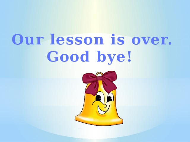 Our lesson is over.  Good bye!