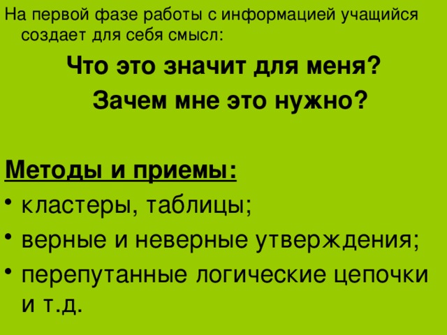 На первой фазе работы с информацией учащийся создает для себя смысл:  Что это значит для меня?  Зачем мне это нужно?  Методы и приемы: