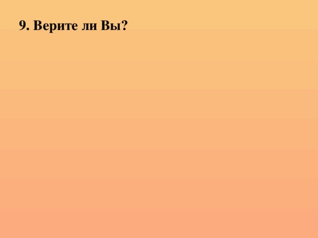 9. Верите ли Вы?