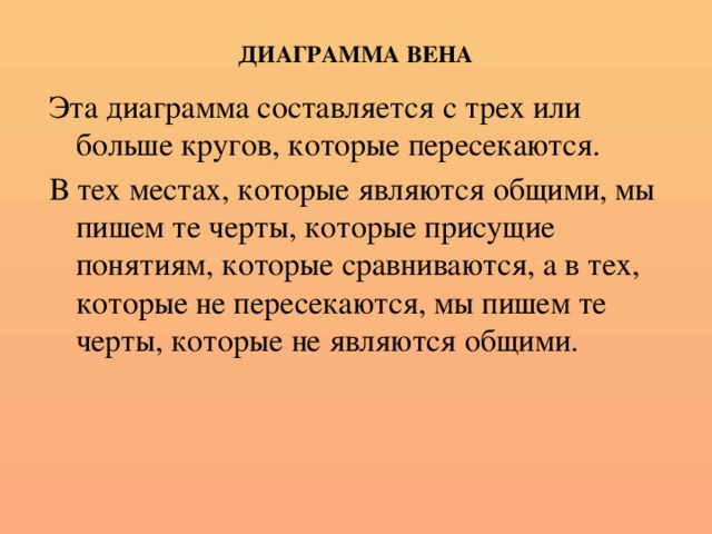 ДИАГРАММА ВЕНА Эта диаграмма составляется с трех или больше кругов, которые пересекаются. В тех местах, которые являются общими, мы пишем те черты, которые присущие понятиям, которые сравниваются, а в тех, которые не пересекаются, мы пишем те черты, которые не являются общими.