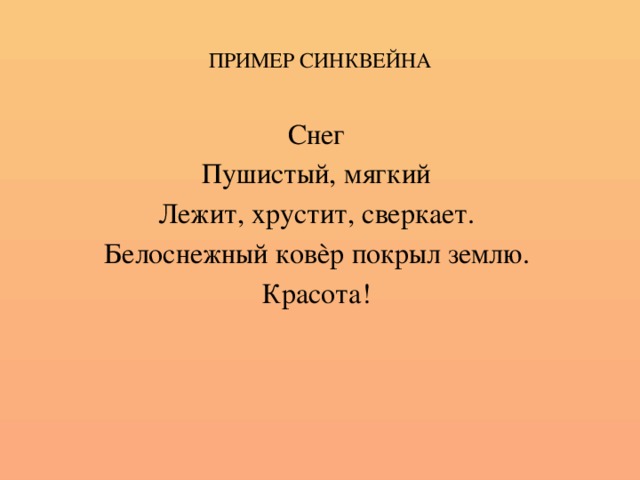 ПРИМЕР СИНКВЕЙНА Снег Пушистый, мягкий Лежит, хрустит, сверкает. Белоснежный ковѐр покрыл землю. Красота!