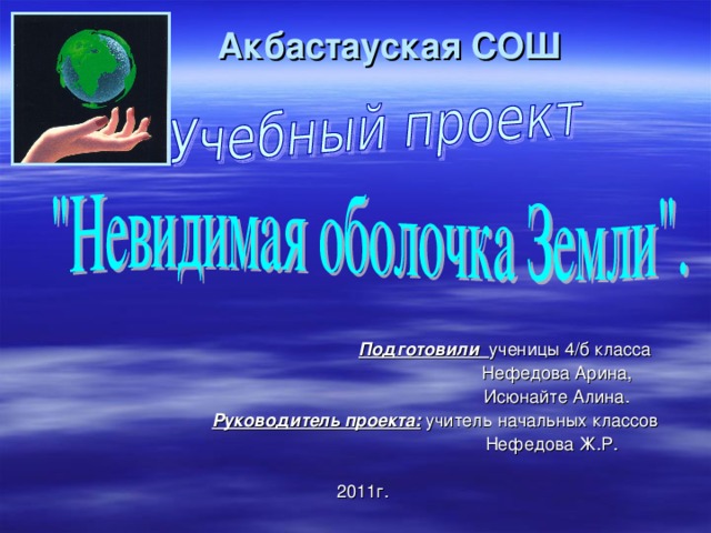 Акбастауская СОШ  Подготовили  ученицы 4/б класса  Нефедова Арина,  Исюнайте Алина.  Руководитель проекта: учитель начальных классов  Нефедова Ж.Р. 2011г.