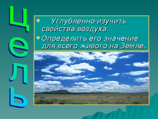 Углубленно изучить свойства воздуха. Определить его значение для всего живого на Земле.