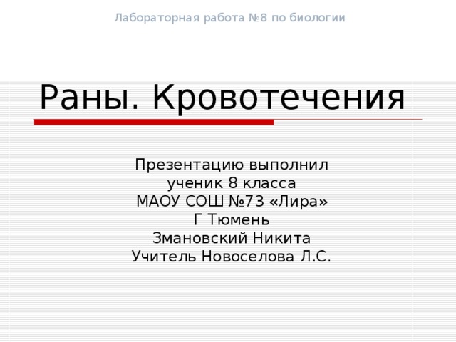 Лабораторная работа №8 по биологии Раны. Кровотечения Презентацию выполнил ученик 8 класса МАОУ СОШ №73 «Лира» Г Тюмень Змановский Никита Учитель Новоселова Л.С.