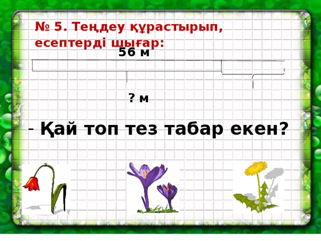 № 5. Теңдеу құрастырып, есептерді шығар: 56 м  ? м 14 м