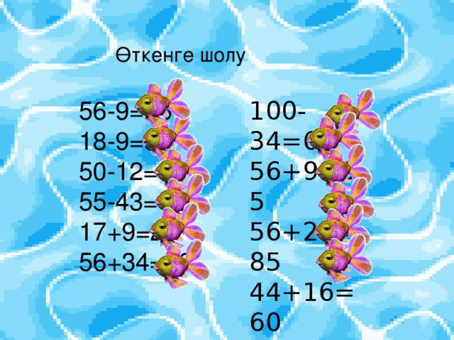 Өткенге шолу 56-9 =45 18-9=9 50-12=38 55-43=12 17+9=26 56+34=90 100-34=66 56+9=65 56+29=85 44+16=60 23-15=8 30-12=18