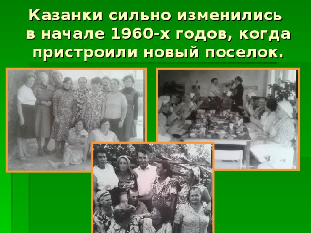 Казанки сильно изменились  в начале 1960-х годов, когда пристроили новый поселок.