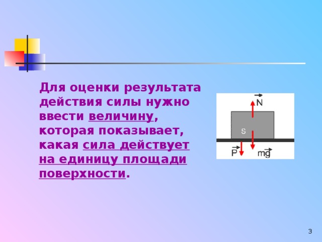 Для оценки результата действия силы нужно ввести величину , которая показывает, какая сила действует на единицу площади поверхности .