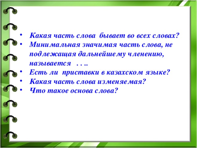 Какая часть слова бывает во всех словах? Минимальная значимая часть слова, не подлежащая дальнейшему членению, называется . . .. Есть ли приставки в казахском языке? Какая часть слова изменяемая? Что такое основа слова?