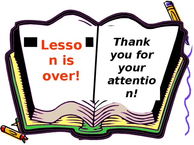 Thank you for your attention! Thank you for your attention! Lesson is over! Lesson is over!