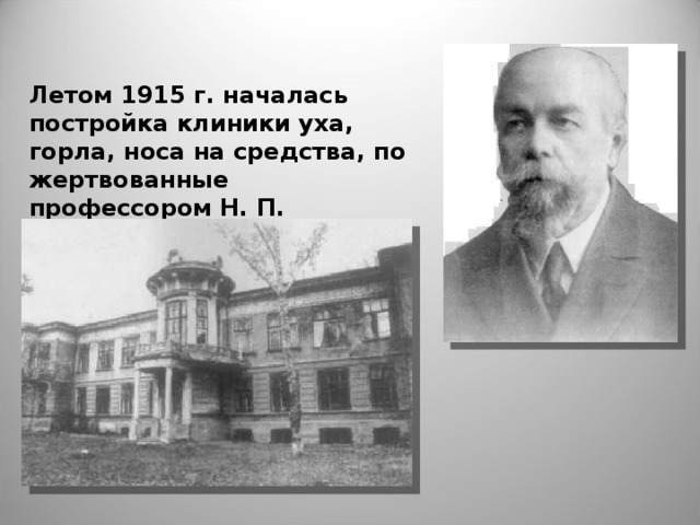 Летом 1915 г. началась постройка клиники уха,  горла, носа на средства, по­жертвованные  профессором Н. П. Симановским,  употребившим на это все свое состояние.