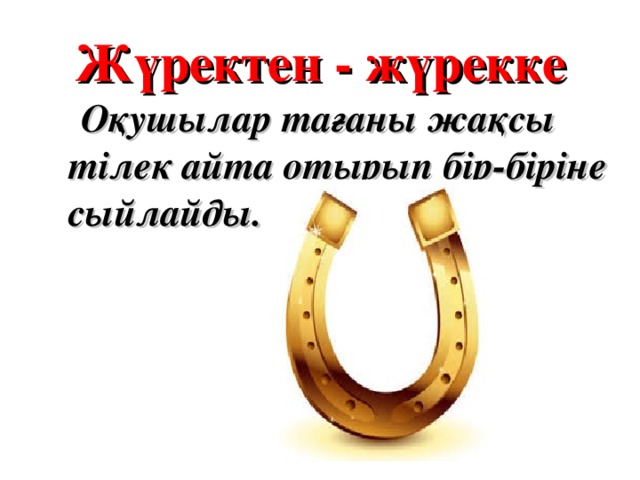 Жүректен - жүрекке  Оқушылар тағаны жақсы тілек айта отырып бір-біріне сыйлайды.