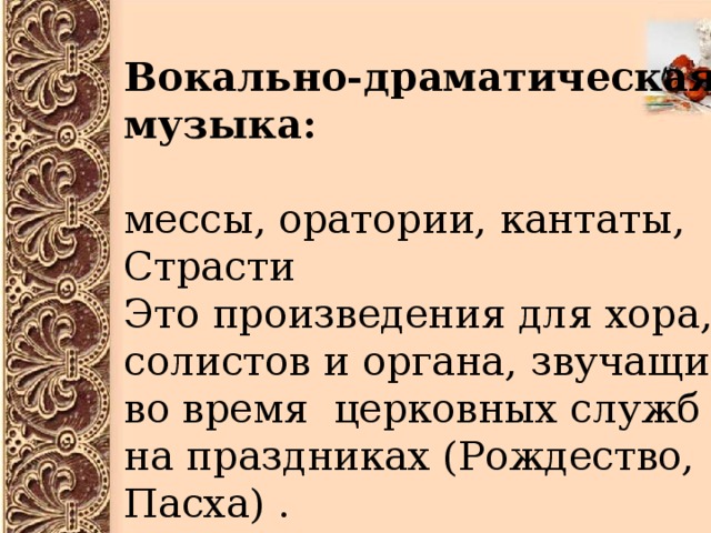 О Вокально-драматическая музыка: мессы, оратории, кантаты, Страсти Это произведения для хора, солистов и органа, звучащие во время церковных служб и на праздниках (Рождество, Пасха) . Ария альта из Мессы си минор