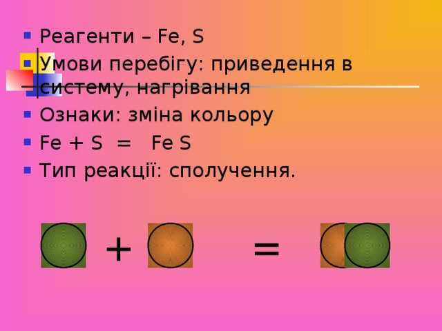 Реагенти – Fe , S Умови перебігу: приведення в систему, нагрівання Ознаки: зміна кольору Fe +  S = Fe S Тип реакції: сполучення.