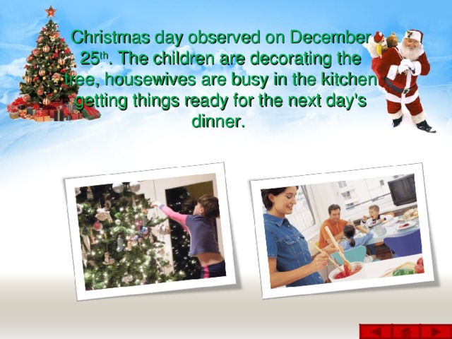 Christmas day observed on December 25 th . The children are decorating the tree, housewives are busy in the kitchen getting things ready for the next day's dinner.