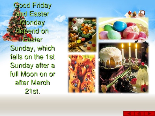 Good Friday and Easter Monday depend on Easter Sunday, which falls on the 1st Sunday after a full Moon on or after March 21st.