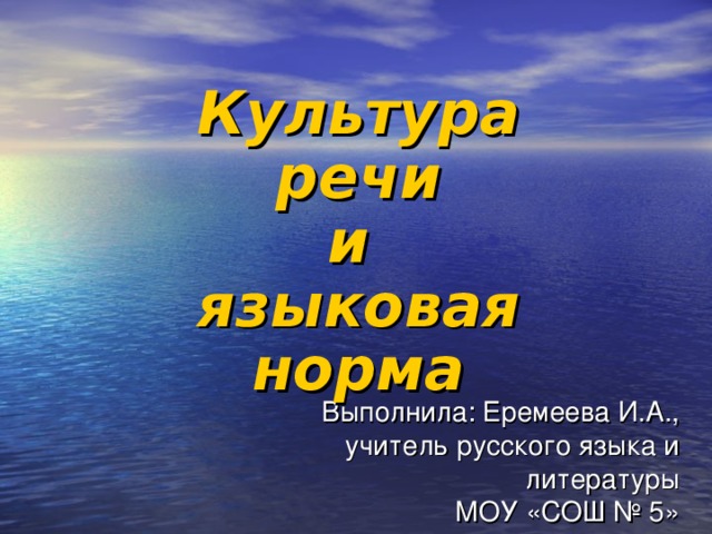 Культура речи  и  языковая норма Выполнила: Еремеева И.А.,  учитель русского языка и литературы  МОУ «СОШ № 5»