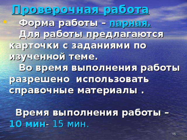 Проверочная работа  Форма работы – парная.  Для работы предлагаются карточки с заданиями по изученной теме.  Во время выполнения работы разрешено использовать справочные материалы .   Время выполнения работы –  10 мин - 15 мин.