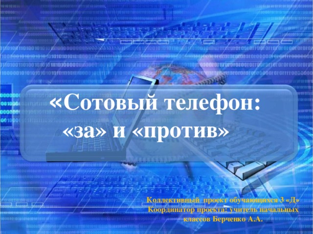 « Сотовый телефон:  «за» и «против»   Коллективный проект обучающихся 3 «Д» Координатор проекта: учитель начальных классов Берченко А.А.