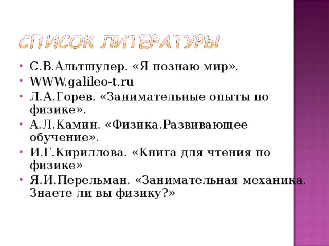 С.В.Альтшулер. «Я познаю мир». WWW.galileo-t.ru Л.А.Горев. «Занимательные опыты по физике». А.Л.Камин. «Физика.Развивающее обучение». И.Г.Кириллова. «Книга для чтения по физике» Я.И.Перельман. «Занимательная механика. Знаете ли вы физику?»