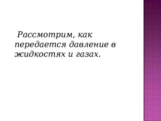 Рассмотрим, как передается давление в жидкостях и газах.