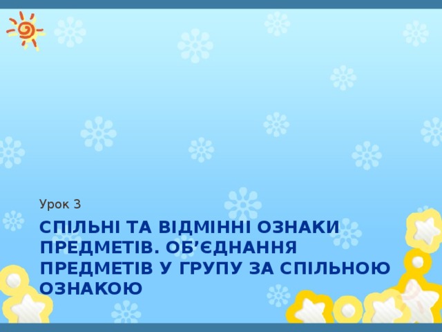 Урок 3 Спільні та відмінні ознаки предметів. Об’єднання предметів у групу за спільною ознакою