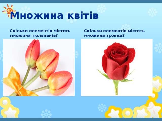 Множина квітів Скільки елементів містить множина тюльпанів? Скільки елементів містить множина троянд?