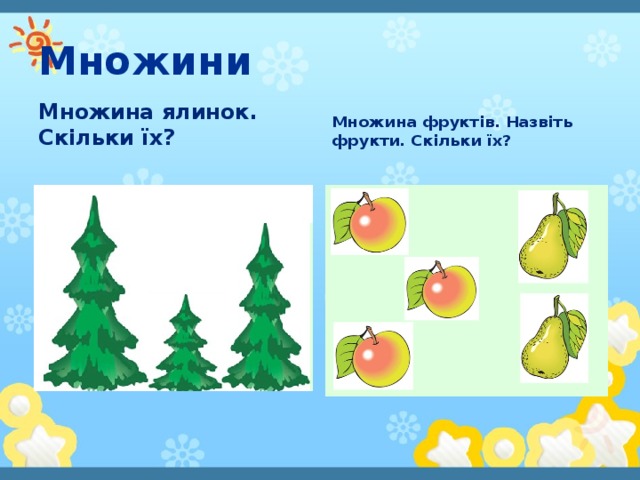 Множини Множина ялинок. Скільки їх? Множина фруктів. Назвіть фрукти. Скільки їх?