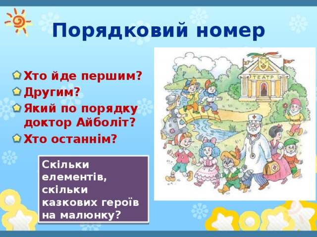 Порядковий номер Хто йде першим? Другим? Який по порядку доктор Айболіт? Хто останнім? Скільки елементів, скільки казкових героїв на малюнку?