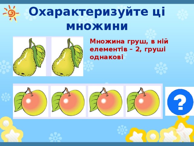 Охарактеризуйте ці множини Множина груш, в ній елементів – 2, груші однакові