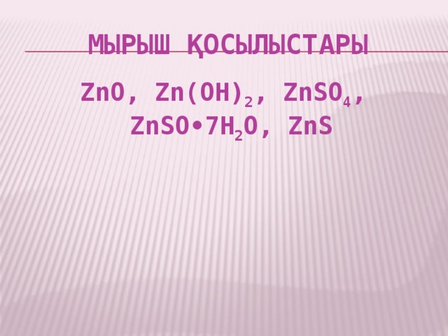 Мырыш қосылыстары ZnO, Zn(OH) 2 , ZnSO 4 , ZnSO•7H 2 O, ZnS