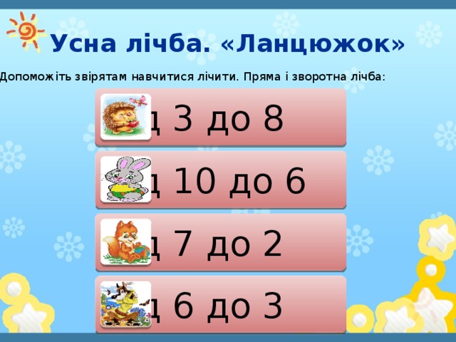 Усна лічба. «Ланцюжок» Допоможіть звірятам навчитися лічити. Пряма і зворотна лічба: від 3 до 8 від 10 до 6 від 7 до 2 від 6 до 3