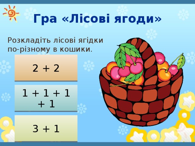 Гра «Лісові ягоди» Розкладіть лісові ягідки по-різному в кошики. 2 + 2 1 + 1 + 1 + 1 3 + 1