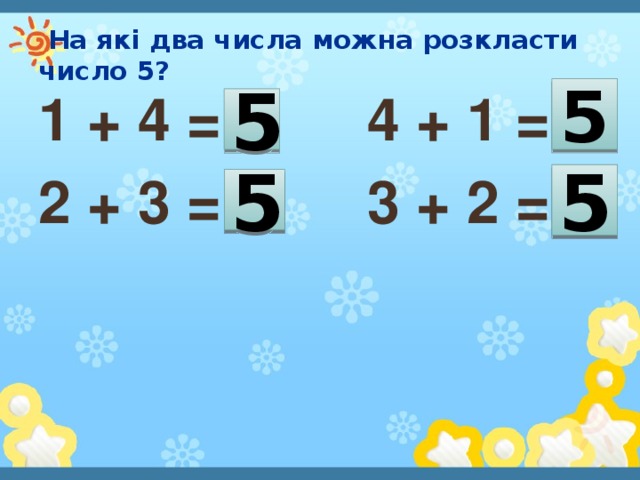 На які два числа можна розкласти число 5? 5 1 + 4 = 4 + 1 = 2 + 3 = 3 + 2 = 5 5 5