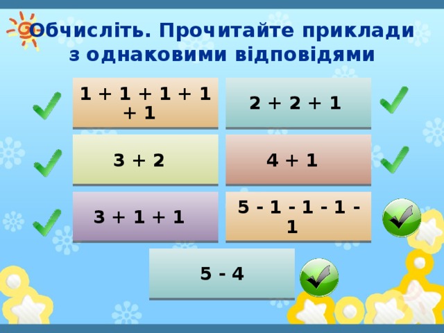 Обчисліть. Прочитайте приклади з однаковими відповідями 1 + 1 + 1 + 1 + 1 2 + 2 + 1 3 + 2 4 + 1 3 + 1 + 1 5 - 1 - 1 - 1 - 1 5 - 4