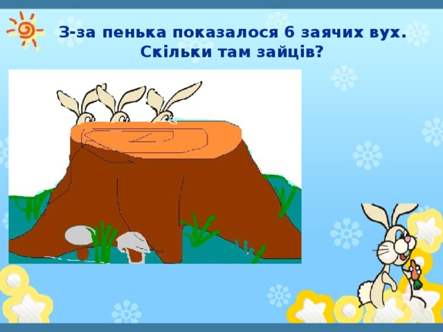 З-за пенька показалося 6 заячих вух. Скільки там зайців?