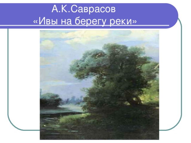 А.К.Саврасов  «Ивы на берегу реки»