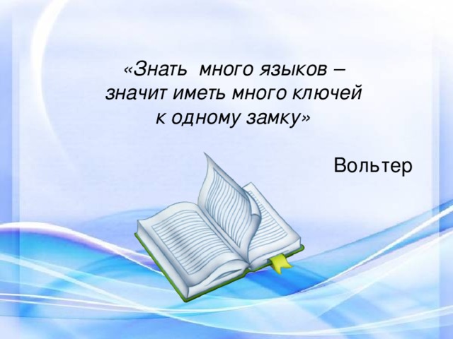 «Знать много языков – значит иметь много ключей к одному замку»  Вольтер