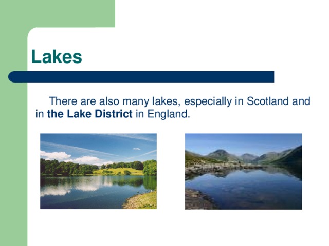 Lakes There are also many lakes, especially in Scotland and in the Lake District in England.