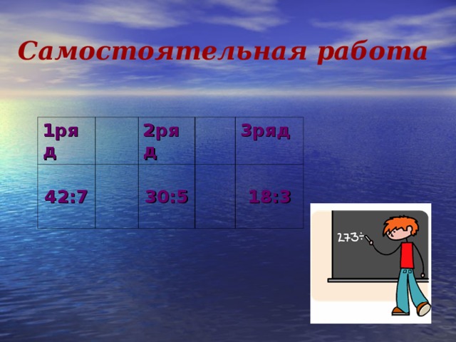 Самостоятельная работа  1ряд 42:7 2ряд 30:5 3ряд 18:3