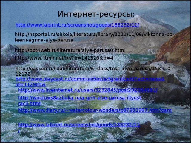 Интернет-ресурсы: http://nsportal.ru/shkola/literatura/library/2011/11/06/viktorina-po-feerii-agrina-alye-parusa http://ppt4web.ru/literatura/alye-parusa0.html http://www.litmir.net/br/?b=141326&p=4 http://easyen.ru/load/literatura/6_klass/test_alye_parusa/153-1-0-12172