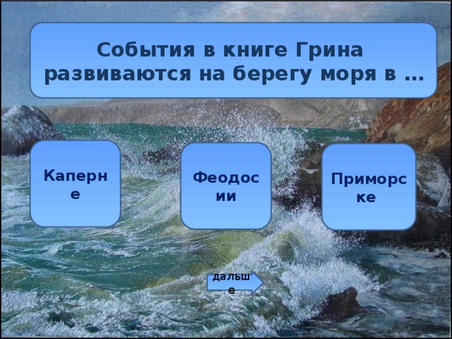 События в книге Грина развиваются на берегу моря в … Каперне Феодосии Приморске дальше