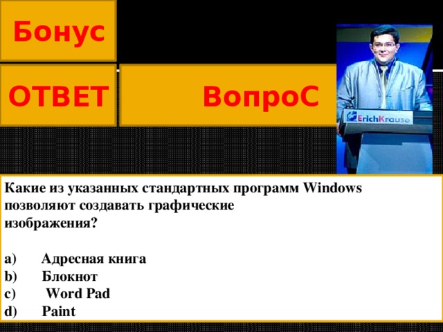 Бонус ВопроС ОТВЕТ Какие из указанных стандартных программ Windows   позволяют создавать графические изображения?                                                                      a)      Адресная книга b)      Блокнот c)       Word Pad d)      Paint