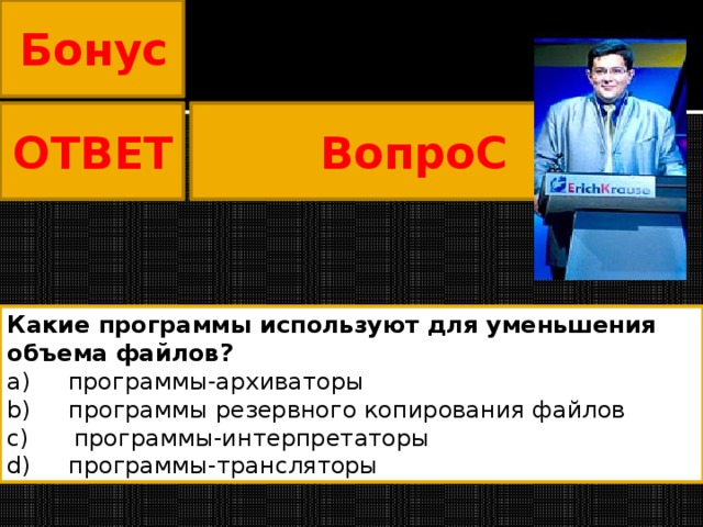 Бонус ВопроС ОТВЕТ Какие программы используют для уменьшения объема файлов? a)     программы-архиваторы b)     программы резервного копирования файлов c)      программы-интерпретаторы d)     программы-трансляторы                             