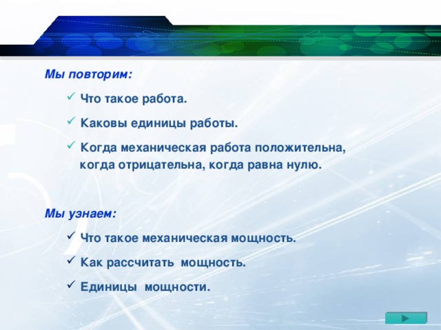 Мы повторим: Что такое работа. Каковы единицы работы. Когда механическая работа положительна, Что такое работа. Каковы единицы работы. Когда механическая работа положительна,  когда отрицательна, когда равна нулю.  Мы узнаем: