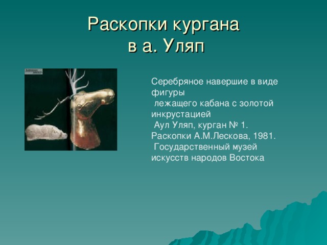 Раскопки кургана  в а. Уляп Серебряное навершие в виде фигуры  лежащего кабана с золотой инкрустацией  Аул Уляп, курган № 1. Раскопки А.М.Лескова, 1981.  Государственный музей искусств народов Востока