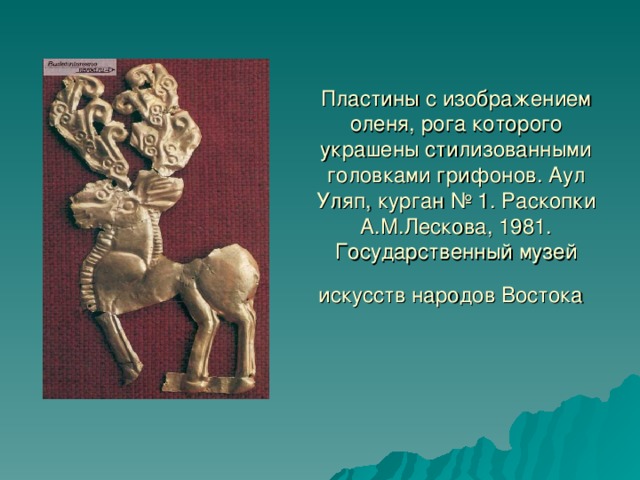 Пластины с изображением оленя, рога которого украшены стилизованными головками грифонов. Аул Уляп, курган № 1. Раскопки А.М.Лескова, 1981. Государственный музей искусств народов Востока